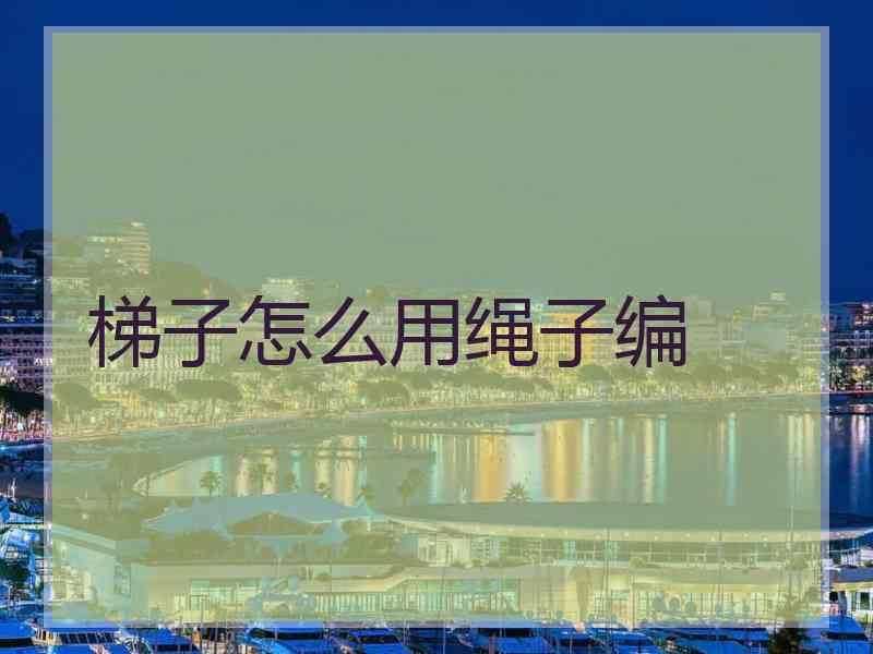 梯子怎么用绳子编