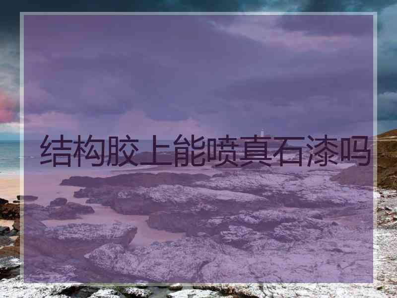结构胶上能喷真石漆吗