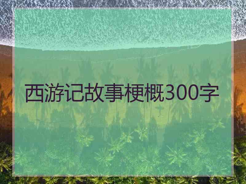 西游记故事梗概300字