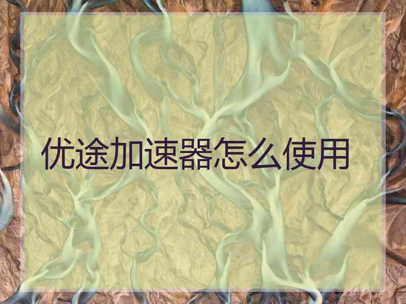 优途加速器怎么使用