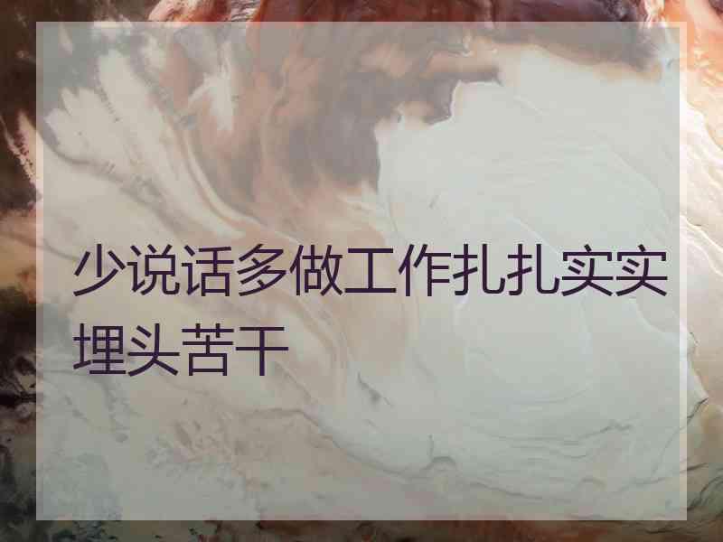 少说话多做工作扎扎实实埋头苦干