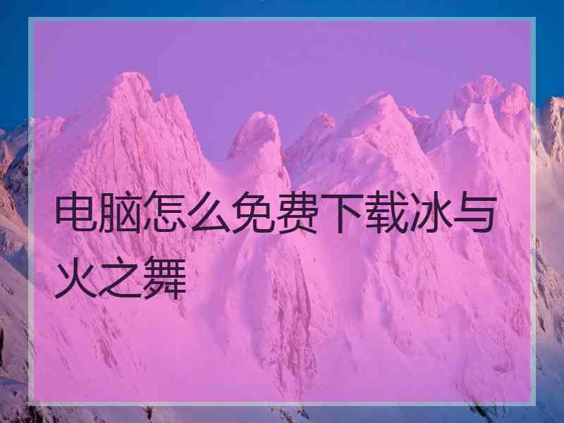 电脑怎么免费下载冰与火之舞