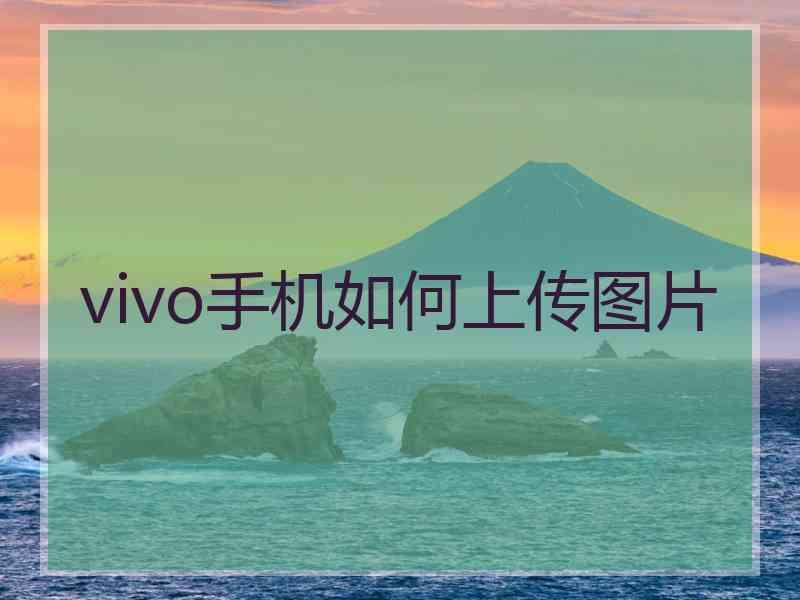 vivo手机如何上传图片