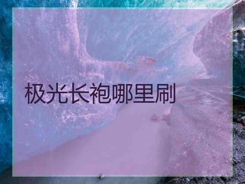 极光长袍哪里刷