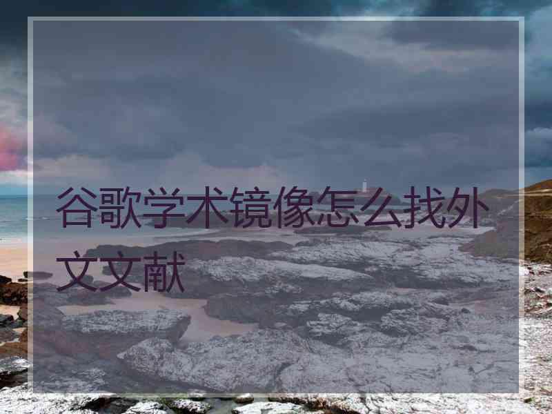 谷歌学术镜像怎么找外文文献