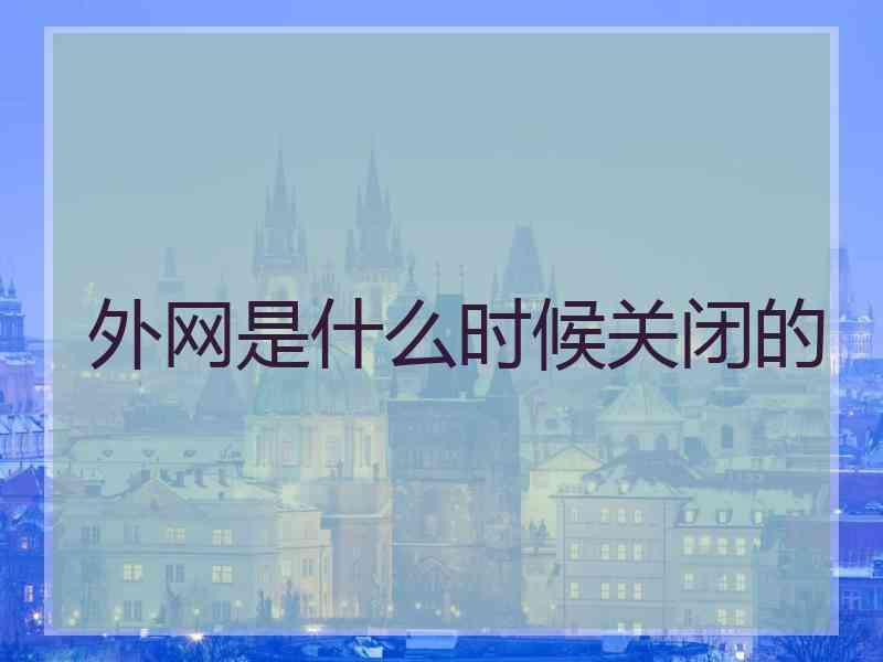 外网是什么时候关闭的