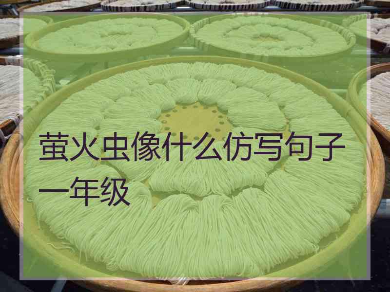 萤火虫像什么仿写句子一年级