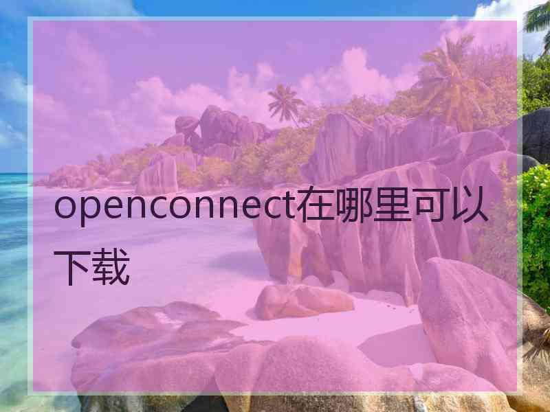 openconnect在哪里可以下载