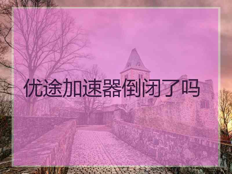 优途加速器倒闭了吗