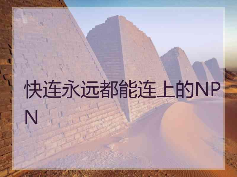 快连永远都能连上的NPN