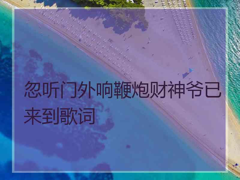 忽听门外响鞭炮财神爷已来到歌词