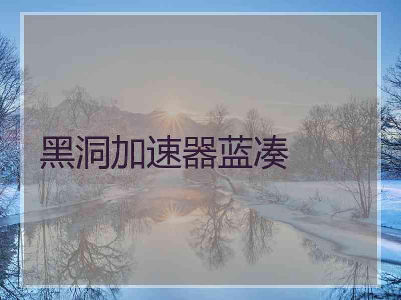 黑洞加速器蓝凑