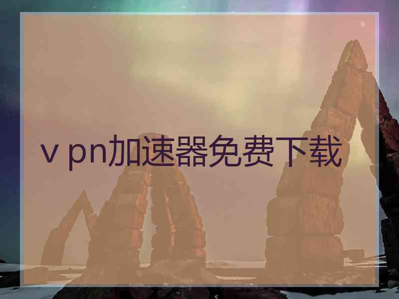 ⅴpn加速器免费下载
