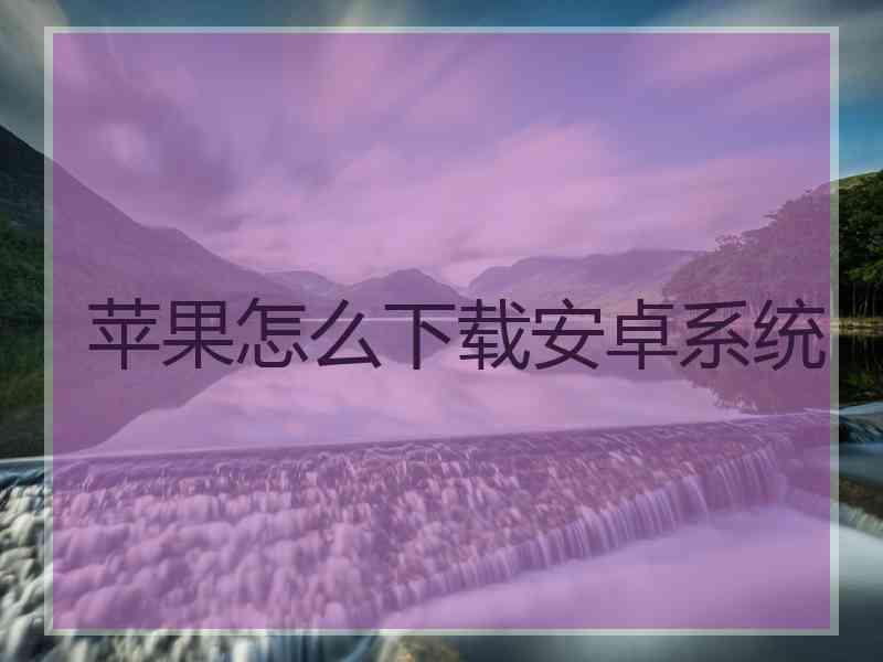 苹果怎么下载安卓系统