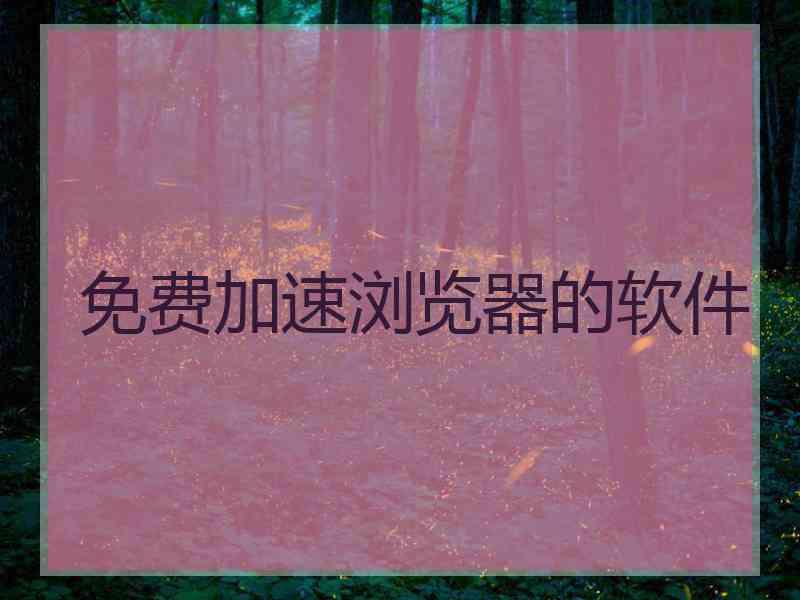 免费加速浏览器的软件