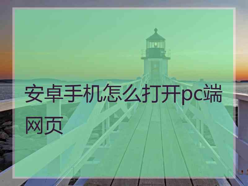 安卓手机怎么打开pc端网页