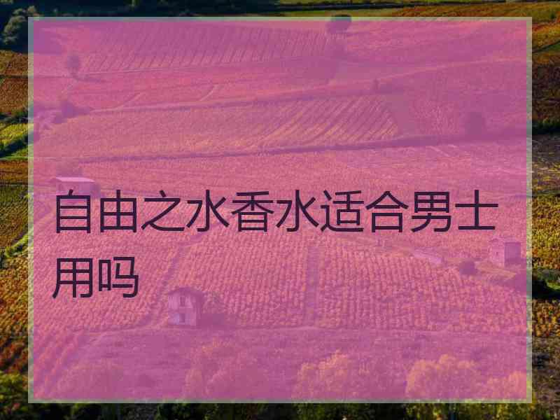 自由之水香水适合男士用吗