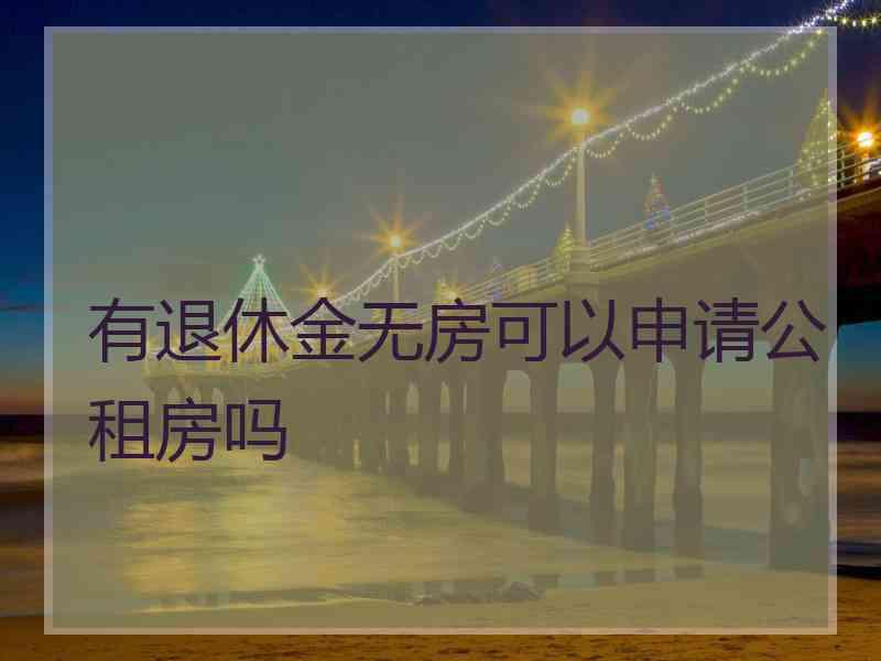 有退休金无房可以申请公租房吗