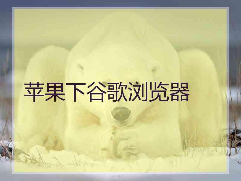 苹果下谷歌浏览器