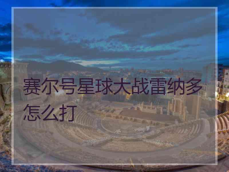 赛尔号星球大战雷纳多怎么打