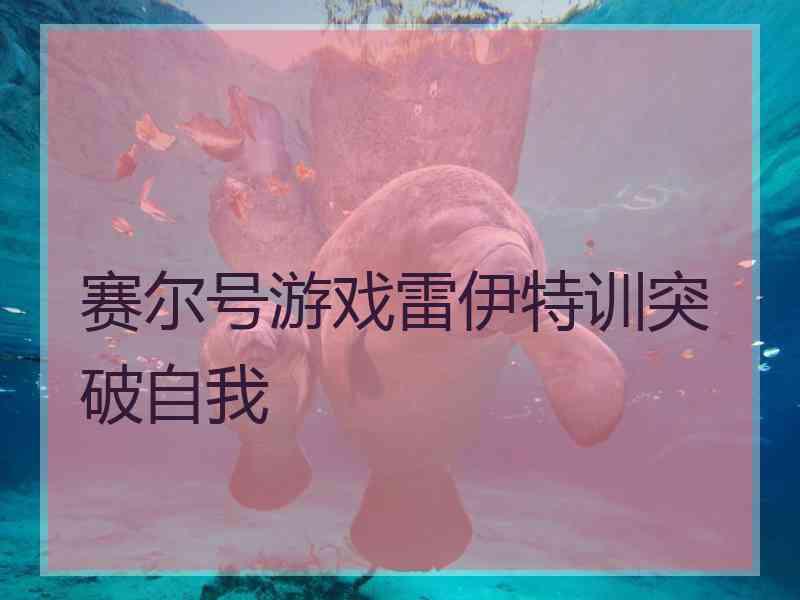 赛尔号游戏雷伊特训突破自我