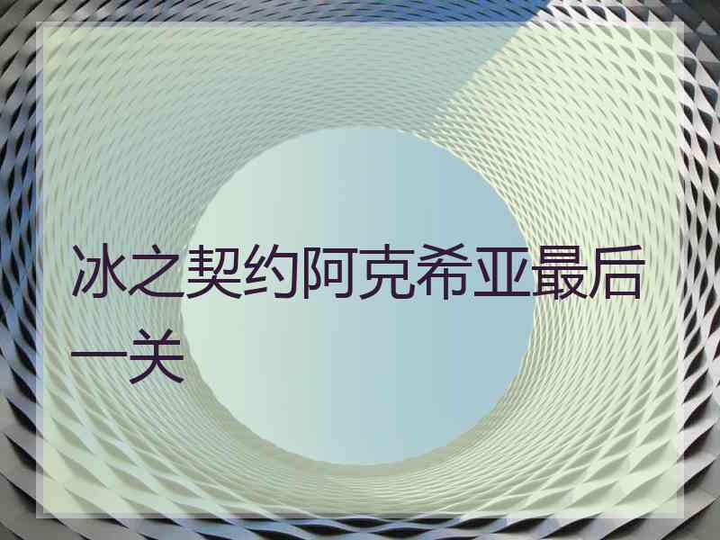 冰之契约阿克希亚最后一关