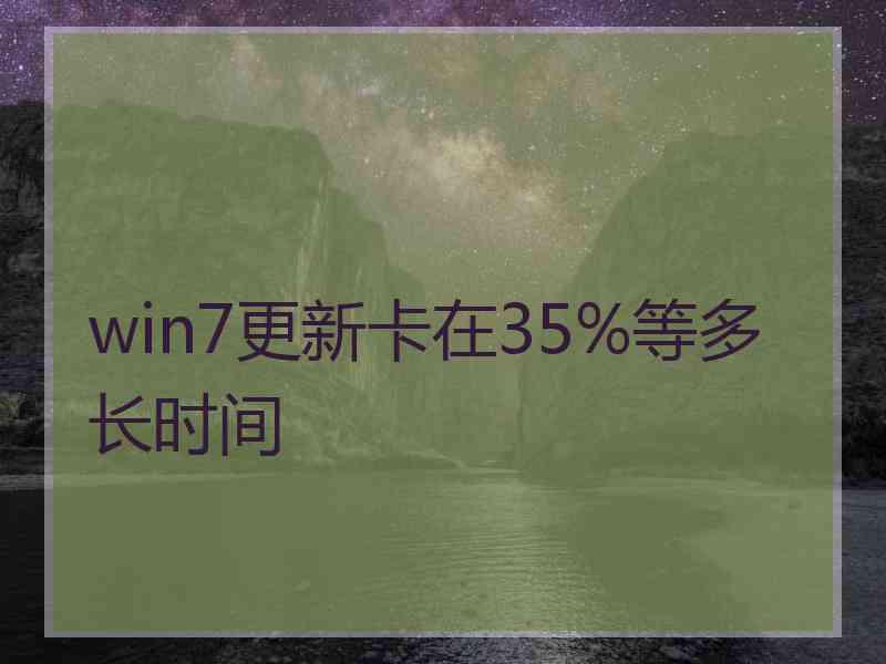 win7更新卡在35%等多长时间