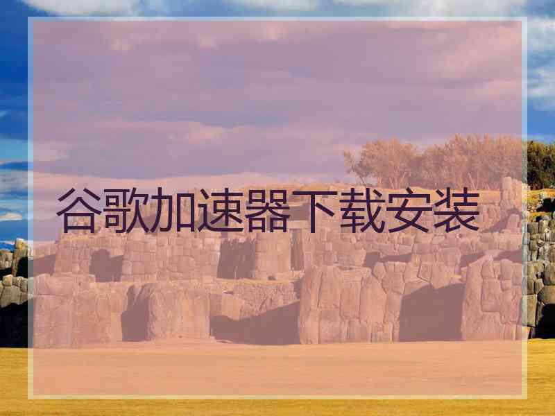 谷歌加速器下载安装