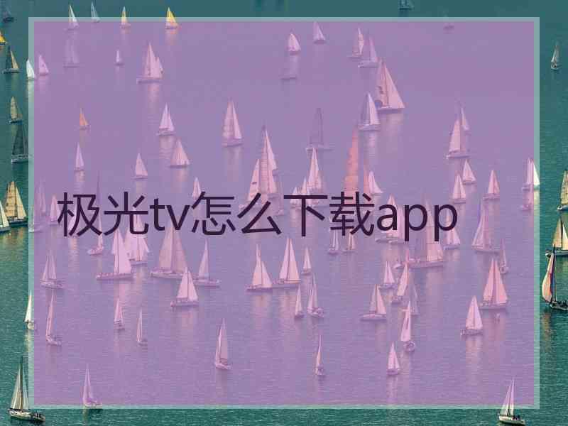 极光tv怎么下载app