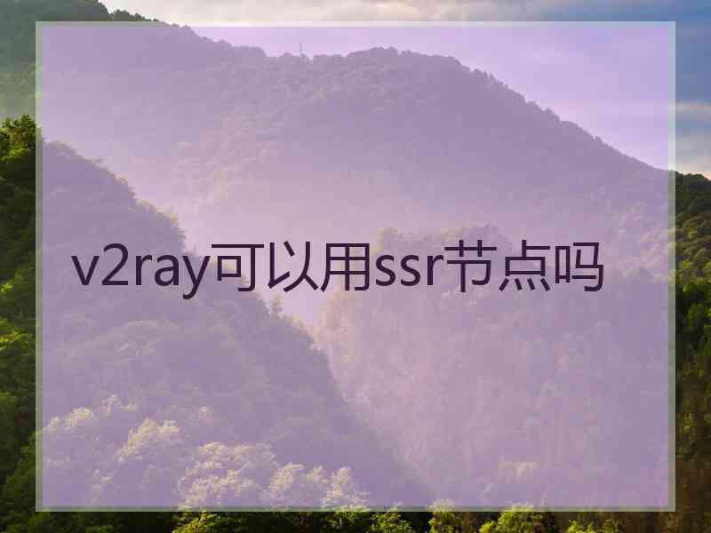 v2ray可以用ssr节点吗
