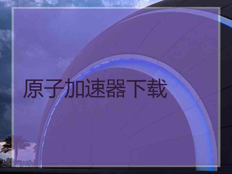 原子加速器下载