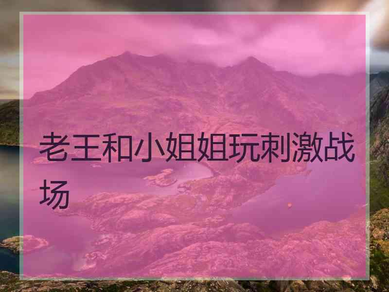 老王和小姐姐玩刺激战场