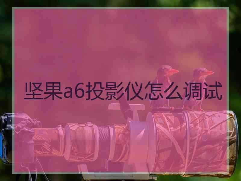 坚果a6投影仪怎么调试