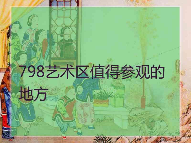 798艺术区值得参观的地方