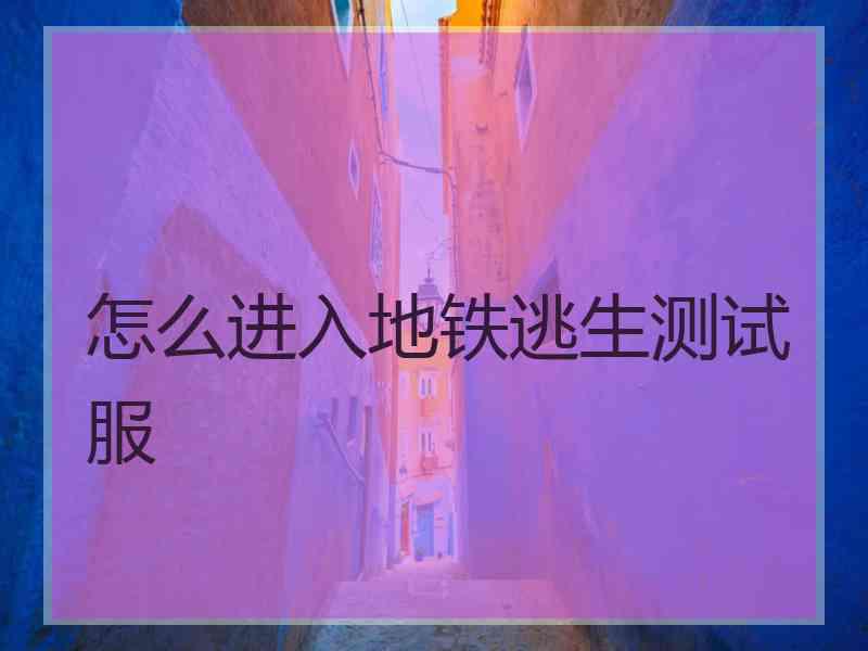 怎么进入地铁逃生测试服