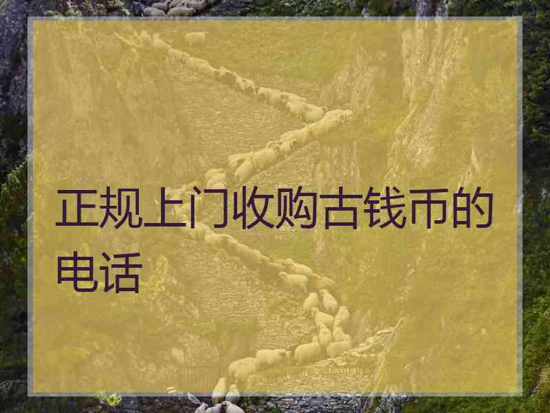 正规上门收购古钱币的电话