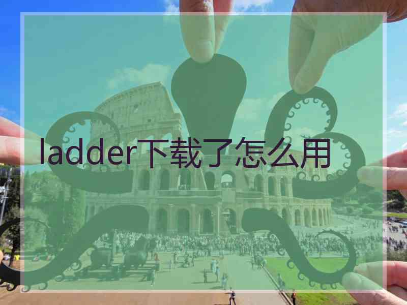 ladder下载了怎么用