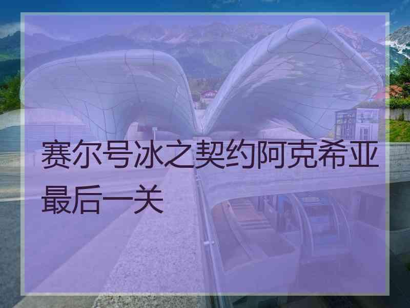赛尔号冰之契约阿克希亚最后一关