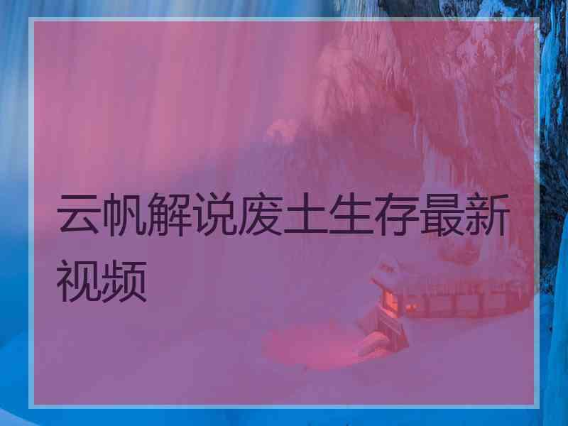 云帆解说废土生存最新视频