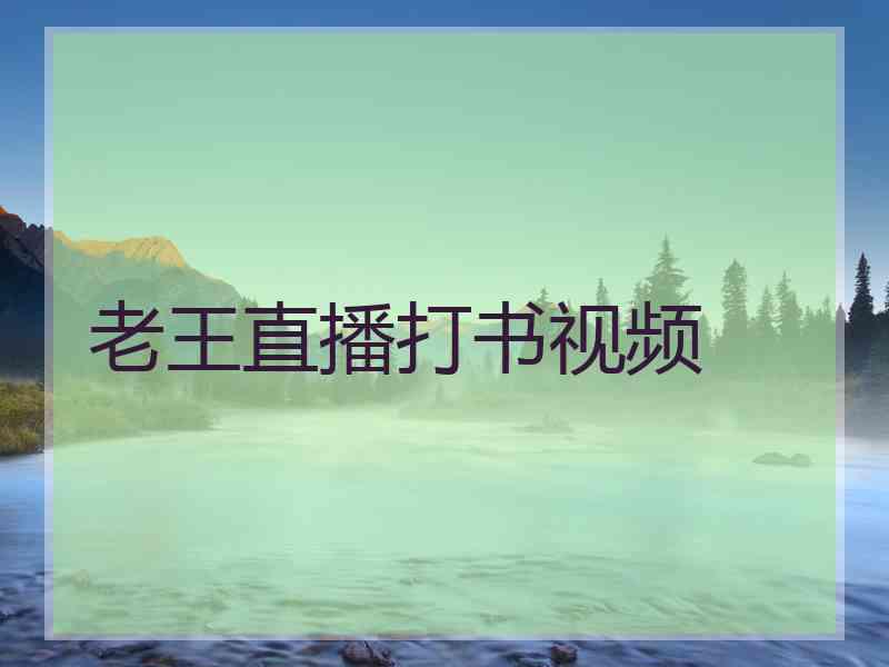 老王直播打书视频