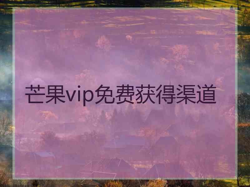 芒果vip免费获得渠道