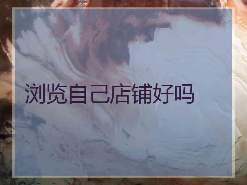 浏览自己店铺好吗