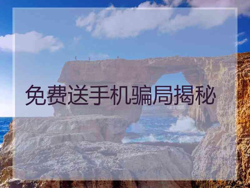 免费送手机骗局揭秘