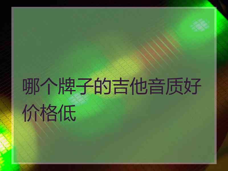 哪个牌子的吉他音质好价格低