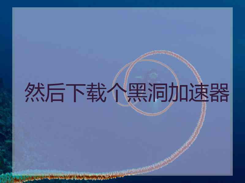 然后下载个黑洞加速器