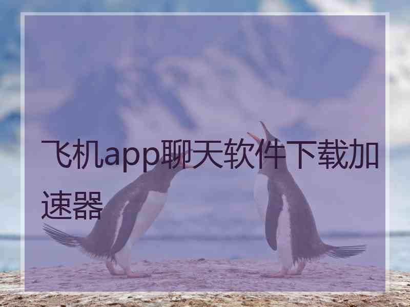 飞机app聊天软件下载加速器