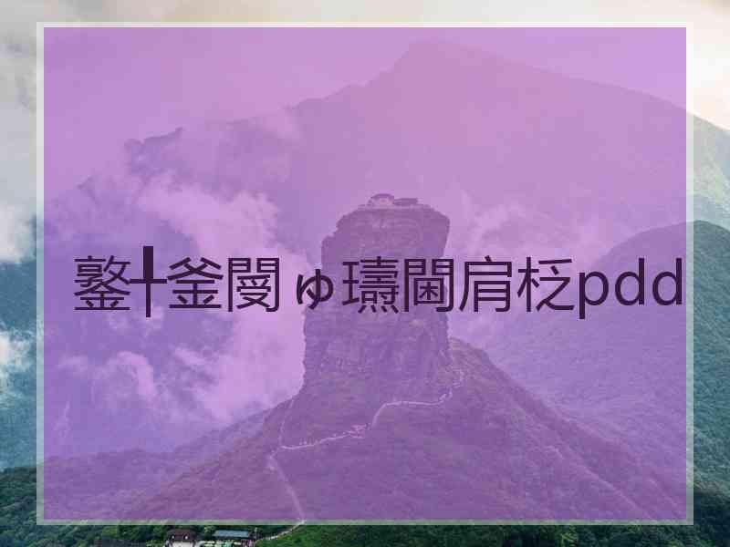 鐜╀釜閿ゅ瓙閫肩柉pdd