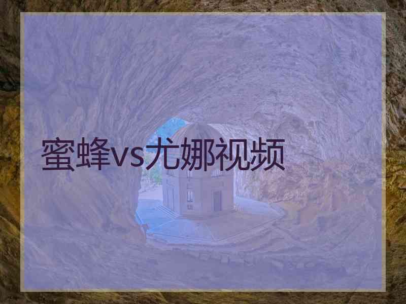 蜜蜂vs尤娜视频