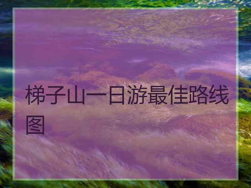 梯子山一日游最佳路线图