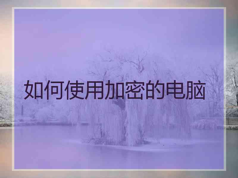 如何使用加密的电脑